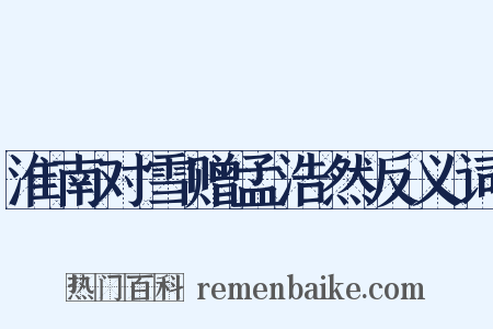 淮南对雪赠孟浩然反义词是什么意思的图片